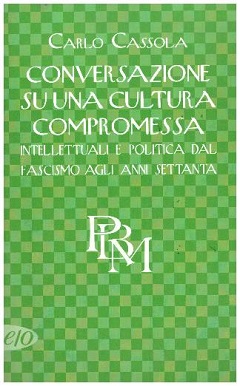 Conversazione su una cultura compromessa: intellettuali e politica dal fascismo agli anni Settanta 