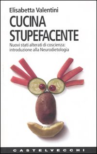 Cucina stupefacente. Nuovi stati alterati di coscienza: introduzione alla neurodietologia 