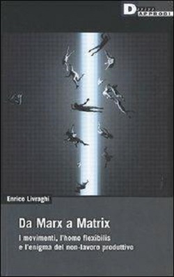 Da Marx a Matrix i movimenti, l'homo flexibilis e l'enigma del non-lavoro produttivo 