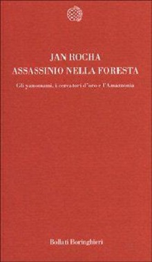 Assassinio nella foresta. Gli yanomami, i cercatori d'oro e l'Amazzonia 