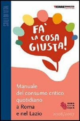 Fa' la cosa giusta! Manuale del consumo critico quotidiano a Roma e nel Lazio 2006-2007 