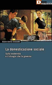 La Domesticazione sociale. Sulla modernita' e il disagio che la governa 