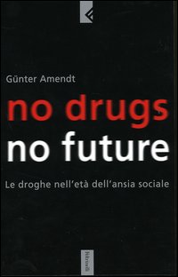 No drugs, no future. Le droghe nell'eta' dell'ansia sociale 