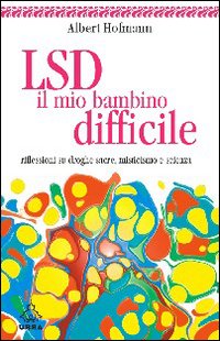 LSD, il mio bambino difficile. Riflessioni su droghe sacre, misticismo e scienza 