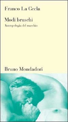 Modi bruschi. Antropologia del maschio 