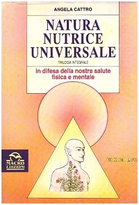 Natura nutrice universale. Trilogia integrale in difesa della nostra salute fisica e mentale 