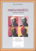 Nikita Chruscev: ascesa e caduta. Da Stalingrado al XX Congresso. Dall'invasione dell'Ungheria alla destituzione -