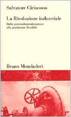 La Rivoluzione industriale. Dalla protoindustrializzazione alla produzione flessibile 