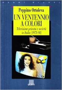 Un ventennio a colori. Televisione privata e societa' in Italia, 1975-95 