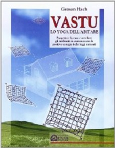 Vastu. Lo yoga dell'abitare. Progettaere la casa e arredare gli ambienti in armonia con le positive energie delle leggi naturali.