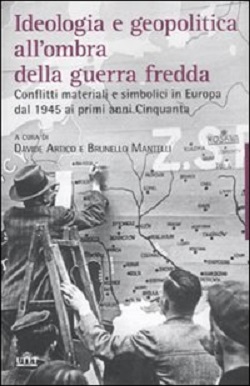 Ideologia e geopolitica all'ombra della guerra fredda. Conflitti materiali e simbolici in Europa dal 1945 ai primi anni Cinquanta -