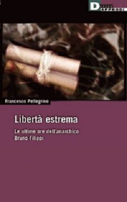 Liberta' estrema. Le ultime ore dell’anarchico Bruno Filippi